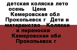 детская коляска лето-осень  › Цена ­ 2 200 - Кемеровская обл., Прокопьевск г. Дети и материнство » Коляски и переноски   . Кемеровская обл.,Прокопьевск г.